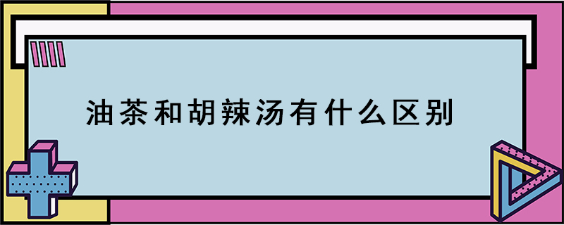 油茶和胡辣湯有什么區(qū)別